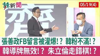 【辣新聞152 重點摘要】張善政FB留言被灌爆!? 韓粉不滿!? 韓導牌無效!? 朱立倫走錯棋!? 2022.05.19(4)