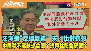 2022.02.07【台灣向前行 Part3】汪洋提"反獨促統" 朱：比對抗好 洪秀柱配合統戰？