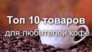 Топ 10 товаров для любителей кофе