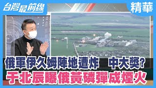 俄軍伊久姆陣地遭炸 中大獎？ 于北辰曝俄黃磷彈成煙火【台灣最前線 精華】2022.05.02