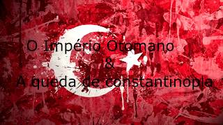 Império Otomano & A queda de Constantinopla
