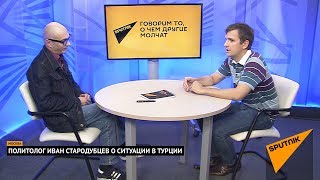 Политолог Иван Стародубцев о ситуации в Турции. Выпуск от 08.08.2017