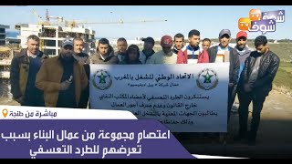 مباشرة من طنجة: اعتصام مجموعة من عمال البناء بسبب تعرضهم للطرد التعسفي وعدم صرف أجورهم