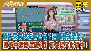 【台灣向前行】Live直播2022.04.25 國衛院推估單日高峰4.5萬例 確診來得快去得也快？居隔將採新制？陳時中滿意度破6成 柯文哲又批阿中！選對會建議徵召「台中蔡其昌、苗栗徐定禎、雲林劉建國」