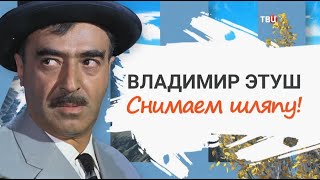 Владимир Этуш. Снимаем шляпу!