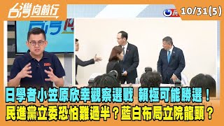 2023.10.31【台灣向前行 Part5】日學者小笠原欣幸觀察選戰 賴極可能勝選！民進黨立委恐怕難過半？藍白布局立院龍頭？