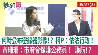 【辣新聞152 重點摘要】何時公布密錄器影像!? 柯P：依法行政！ 黃珊珊：市府會保護公務員！ 護航!? 2022.05.27(3)