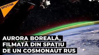 Aurora boreală, filmată din spațiu de un cosmonaut rus