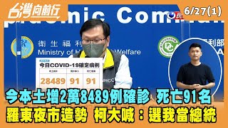 2022.06.27【台灣向前行 Part1】今本土增2萬8489例確診 死亡91名 羅東夜市造勢 柯大喊選我當總統