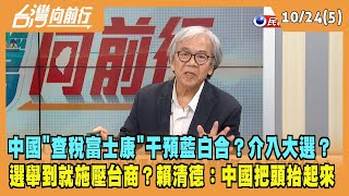 2023.10.24【台灣向前行 Part5】中國"查稅富士康"干預藍白合？介入大選？選舉到就施壓台商？賴清德：中國把頭抬起來！
