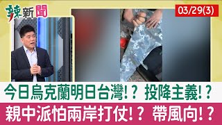 【辣新聞152 重點摘要】今日烏克蘭明日台灣!? 投降主義!? 親中派怕兩岸打仗!? 帶風向!? 2022.03.29(3)