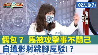 偶包？ 馬被攻擊事不關己 自遭影射跳腳反駁!?【台灣最前線 重點摘要】2022.02.18(7)