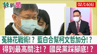 【辣新聞152 重點摘要】菟絲花戰術!? 藍白合幫柯文哲加分!? 得到最高關注!? 國民黨踩腳底!? 2022.02.16(6)