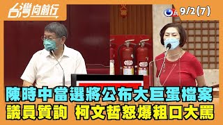 2022.09.02【台灣向前行 Part7】陳時中說當選將公布大巨蛋檔案 議員質詢 柯文哲怒爆粗口大罵