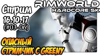 RimWorld Hardcore SK a17 - #03-06 Опасный (шестой) стримчик с Greeny (16.10.17)
