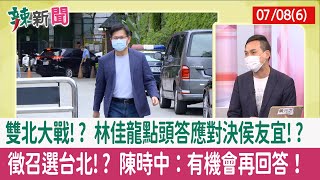 【辣新聞152 重點摘要】雙北大戰!? 林佳龍點頭答應對決侯友宜!? 徵召選台北!? 陳時中：有機會再回答！ 2022.07.08(6)
