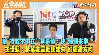 2022.06.21【台灣向前行 Part4】嗆"行政不中立" 蔣萬安幕僚：快"珊珊來辭" 王世堅：蔣萬安最近硬起來 卻硬錯方向