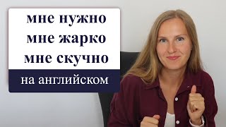 "Мне нравится", "мне нужно", "мне жарко" на английском