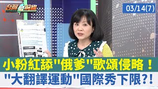 小粉紅舔"俄爹"歌頌侵略！ "大翻譯運動"國際秀下限?!【台灣最前線 重點摘要】2022.03.14(7)