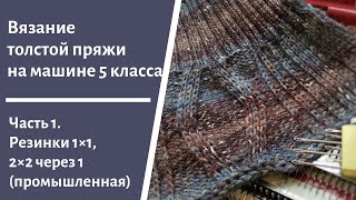 Вязание толстой пряжей на машине 5 класса через иглу. Резинки 1×1 и 2×2 через 1 (промышленная)