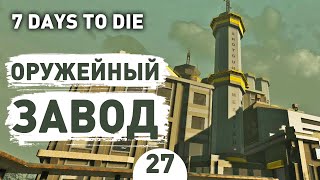 ОРУЖЕЙНЫЙ ЗАВОД! - #27 7 DAYS TO DIE ПРОХОЖДЕНИЕ