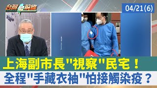 上海副市長"視察"民宅！ 全程"手藏衣袖"怕接觸染疫？【台灣最前線 重點摘要】2022.04.21(6)