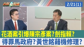 "花酒案"引爆陳宗彥案？ 劍指賴？ 得罪馬政府？ 黃世銘藉機修理？【台灣最前線 重點摘要】2023.02.21(1)