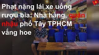 Phạt nặng lái xe uống rượu bia: Nhà hàng, quán nhậu phố Tây TPHCM vắng hoe