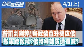 【台灣最前線】普丁剉咧等！烏武裝直升機攻俄 撤軍跑像飛？俄特種部隊遭殲滅？ 2022.04.01(上)