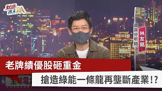 【財經週末趴】老牌績優股砸重金 搶造綠能一條龍再壟斷產業！？ 2022.07.09