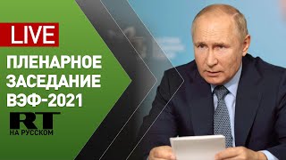 Путин принимает участие в пленарном заседании ВЭФ-2021 — LIVE