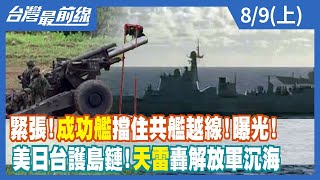 緊張！成功艦擋住共艦越線！曝光！ 美日台護島鏈！天雷轟解放軍沉海【台灣最前線】2022.08.09(上)