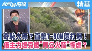 奇恥大辱？直擊T-90M遭打爆！ 俄主力坦克被"阿公火箭"慘虐？【台灣最前線 精華】2022.05.11