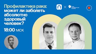 Профилактика рака: может ли заболеть здоровый человек? / Артём Геворков и Александр Лаврищев