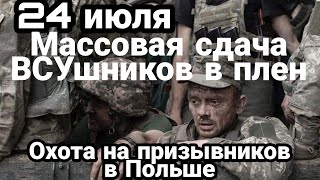 БИTBA за Украину 24 июля MACC0BAЯ сдача в плен ВСУ! Польша и Украина "0X0TЯТСЯ" на призывников