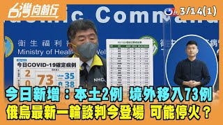 2022.03.14【台灣向前行 Part1】今日新增本土2例 境外移入73例 俄烏最新談判今登場 可能停火？