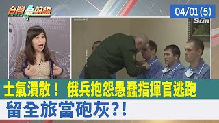 士氣潰散！ 俄兵抱怨"愚蠢指揮官"逃跑 留全旅當砲灰?!【台灣最前線 重點摘要】2022.04.01(5)