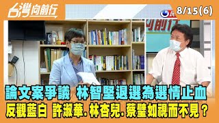 2022.08.15【台灣向前行 Part6】論文案爭議 林智堅退選止血 反觀藍白兩黨 許淑華、林杏兒、蔡璧如視而不見？