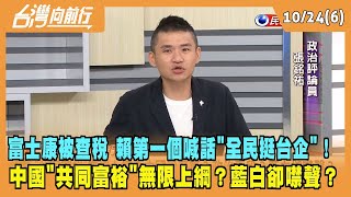 2023.10.24【台灣向前行 Part6】富士康被查稅 賴第一個喊話"全民挺台企"！中國"共同富裕"無限上綱？藍白卻噤聲？