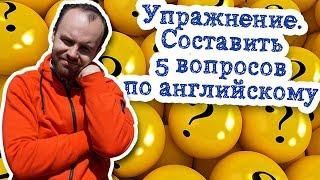Упражнение. Нужно  составить 5 вопросов по английскому языку настоящее прошедшее будущее время
