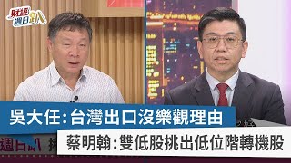 【財經週日趴】吳大任:台灣出口沒樂觀理由 蔡明翰:雙低股挑出低位階轉機股 2023.11.12