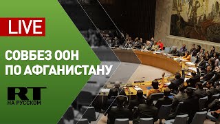 Заседание Совбеза ООН по ситуации в Афганистане — LIVE