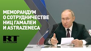 Путин на подписании меморандума о намерениях между центром Гамалеи и AstraZeneca — трансляция