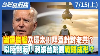 幽靈機艦入環太！拜登針對老共？以陸制海！刺蝟台跳島戰略成形？【台灣最前線】2022.07.15(上)