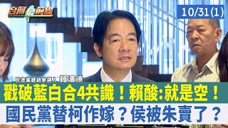 戳破藍白合4共識！賴酸:就是空！ 國民黨替柯作嫁？侯被朱賣了？【台灣最前線 重點摘要】2023.10.31(1)