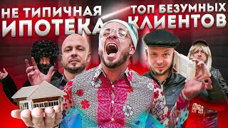 Топ 5 безумных клиентов ипотеки. Не типичная ипотека