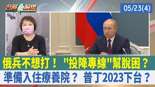 俄兵不想打！ "投降專線"幫脫困？ 準備入住療養院？ 普丁2023下台？【台灣最前線 重點摘要】2022.05.23(4)