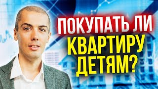 Покупать ли квартиру детям? Покупать ли жилье детям? Или пусть зарабатывают сами? Квартирный вопрос.