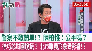 【辣新聞152 重點摘要】警察不敢開單!? 陳柏惟：公平嗎？ 徐巧芯試圖說謊？ 北市議員形象受影響!? 2022.05.25(4)