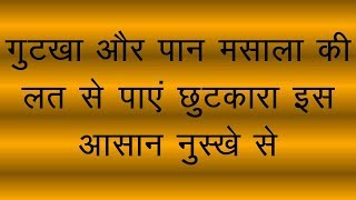 गुटखा और पान मसाला की लत से पाए छुटकारा इस आसान से घरेलु नुस्खे से।